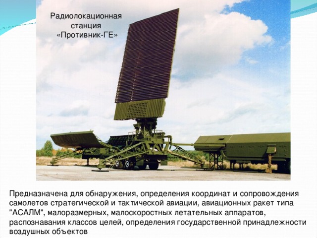 Радиолокационная станция  «Противник-ГЕ» Предназначена для обнаружения, определения координат и сопровождения самолетов стратегической и тактической авиации, авиационных ракет типа 