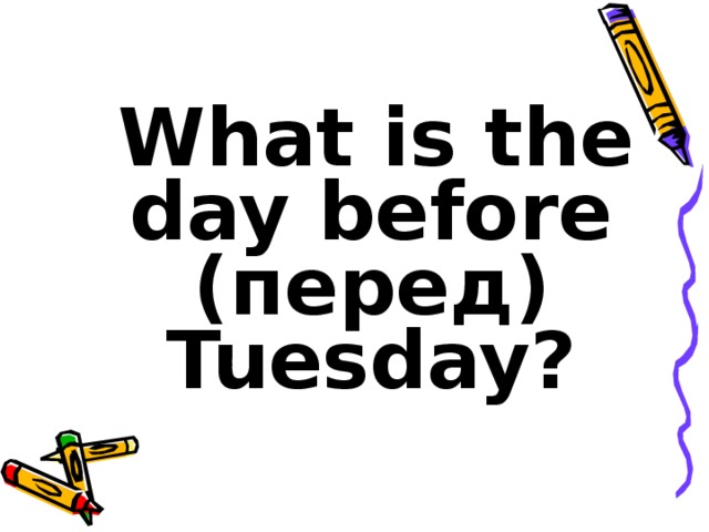 What is the day before ( перед ) Tuesday?