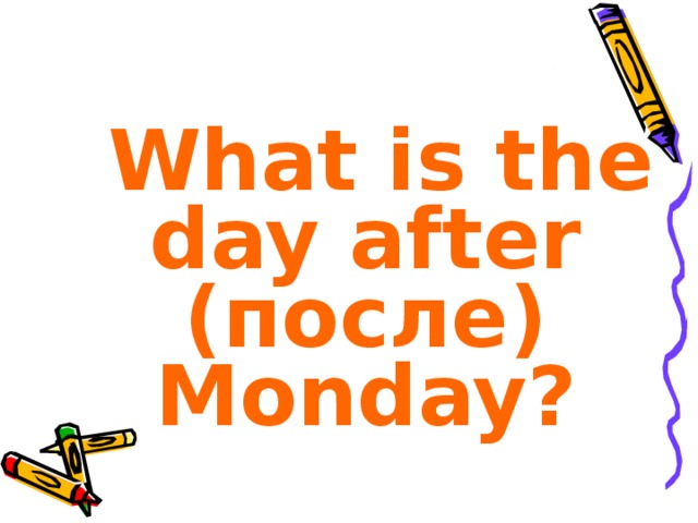 What is the day after ( после ) Monday?