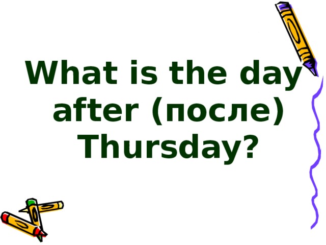 What is the day after ( после ) Thursday?