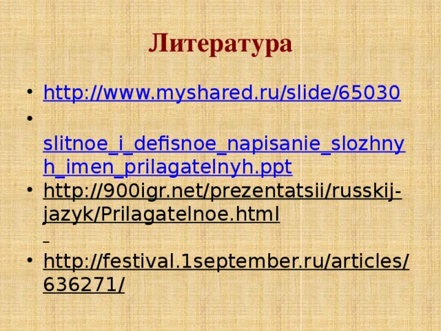 Литература http://www.myshared.ru/slide/65030   slitnoe_i_defisnoe_napisanie_slozhnyh_imen_prilagatelnyh.ppt http://900igr.net/prezentatsii/russkij-jazyk/Prilagatelnoe.html  http://festival.1september.ru/articles/636271/
