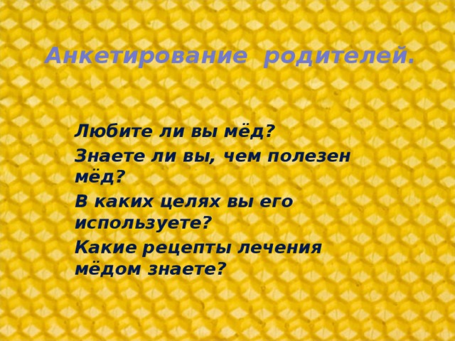 Анкетирование  родителей.   Любите ли вы мёд?   Знаете ли вы, чем полезен мёд? В каких целях вы его используете? Какие рецепты лечения мёдом знаете?