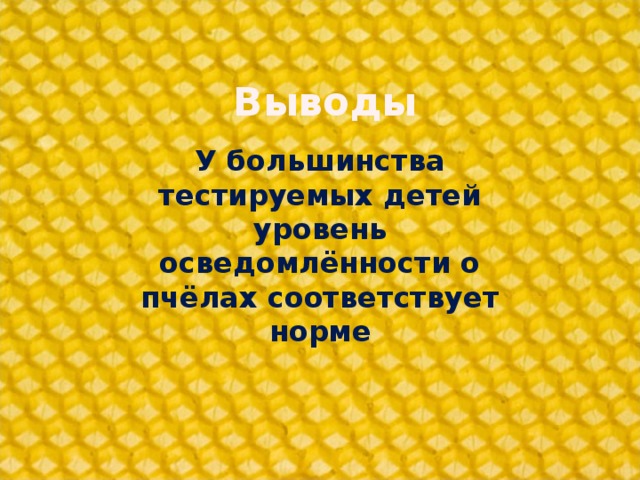 Выводы У большинства тестируемых детей уровень осведомлённости о пчёлах соответствует норме