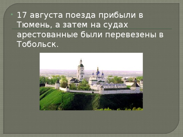 17 августа поезда прибыли в Тюмень, а затем на судах арестованные были перевезены в Тобольск.