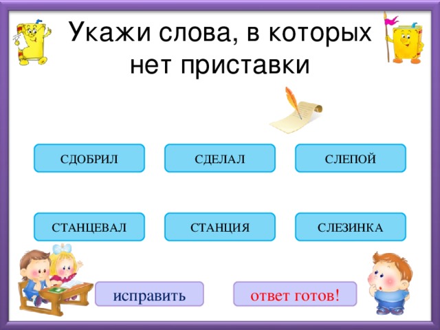 Укажи слова, в которых  нет приставки СЛЕПОЙ СДЕЛАЛ СДОБРИЛ СЛЕЗИНКА СТАНЦИЯ СТАНЦЕВАЛ исправить ответ готов!