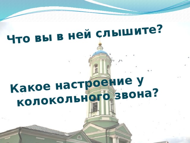 Что вы в ней слышите?   Какое настроение у колокольного звона?