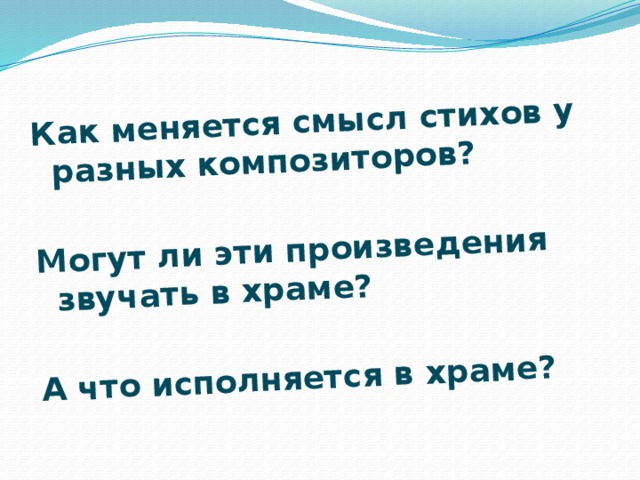 Как меняется смысл стихов у разных композиторов?  Могут ли эти произведения звучать в храме?  А что исполняется в храме?