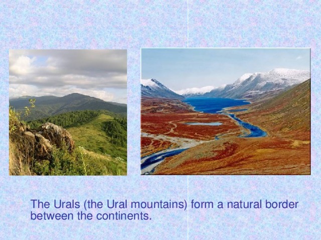 The Urals (the Ural mountains) form a natural border between the continents.