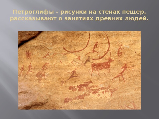 Петроглифы - рисунки на стенах пещер, рассказывают о занятиях древних людей.