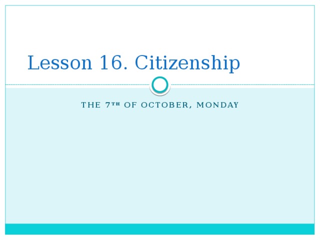 Lesson 16. Citizenship The 7 th of October, Monday