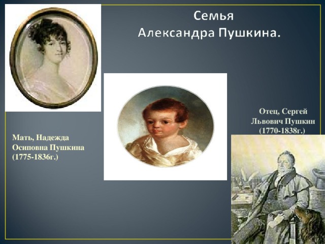 Отец, Сергей Львович Пушкин (1770-1838г.) Мать, Надежда Осиповна Пушкина (1775-1836г.)
