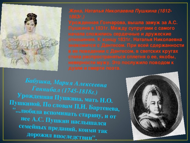Бабушка, Мария Алексеевна Ганнибал (1745-1818г.)  Урожденная Пушкина, мать Н.О. Пушкиной. По словам П.И. Бартенева, 