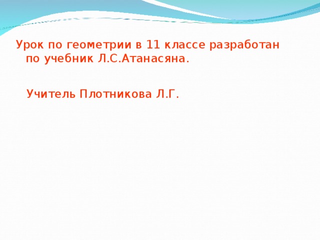 Урок по геометрии в 11 классе разработан  по учебник Л.С.Атанасяна.  Учитель Плотникова Л.Г.