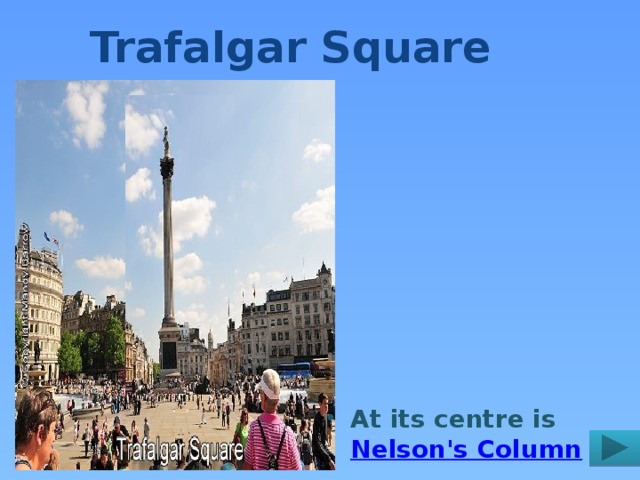 Trafalgar Square At its centre is Nelson's Column