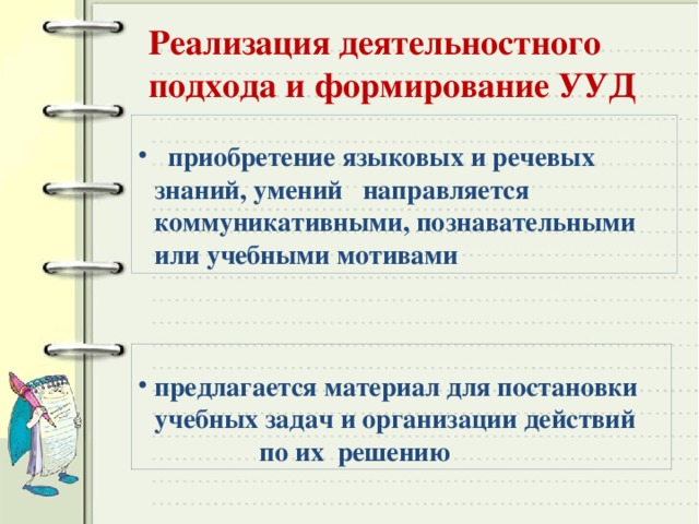 Реализация деятельностного подхода и формирование УУД  приобретение языковых и речевых знаний, умений направляется коммуникативными, познавательными или учебными мотивами предлагается материал для постановки учебных задач и организации действий  по их решению