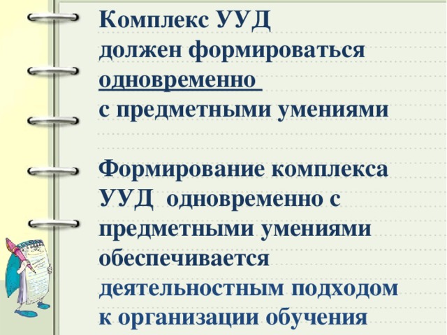 Комплекс УУД должен формироваться одновременно с предметными умениями  Формирование комплекса УУД одновременно с предметными умениями обеспечивается деятельностным подходом к организации обучения