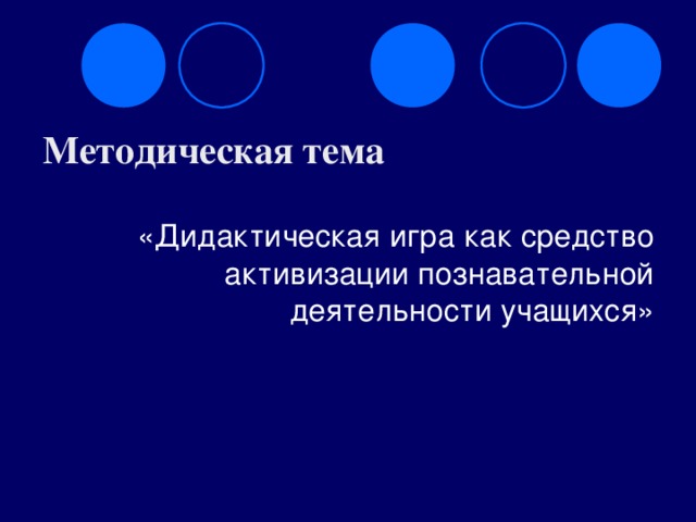 Методическая тема «Дидактическая игра как средство активизации познавательной деятельности учащихся»