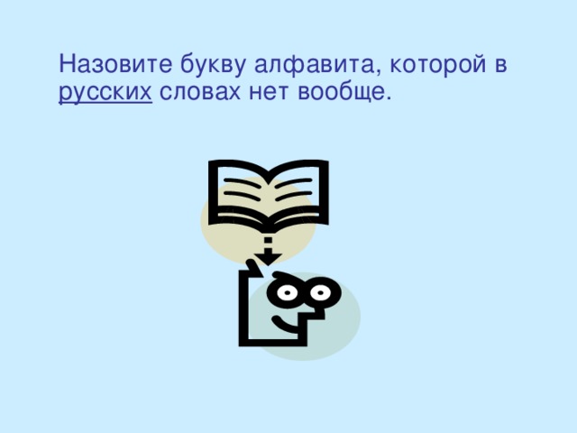 Назовите букву алфавита, которой в русских словах нет вообще.