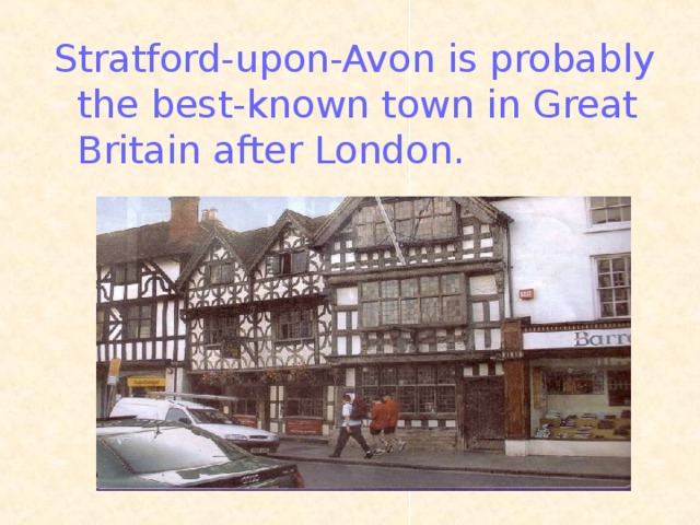 Stratford-upon-Avon is probably the best-known town in Great Britain after London.