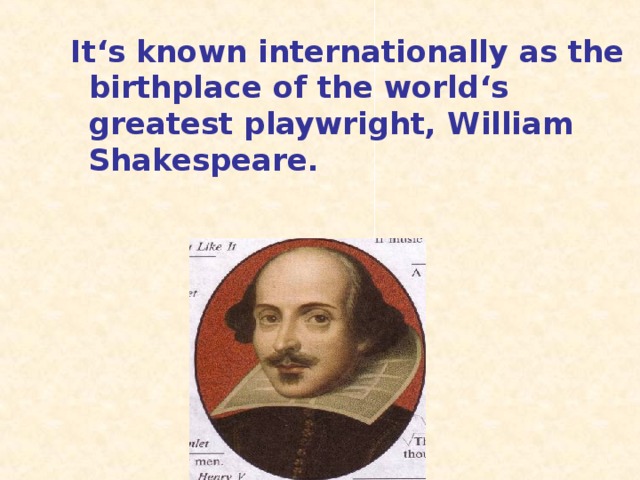 It ‘s known internationally as the birthplace of the world‘s greatest playwright, William Shakespeare.