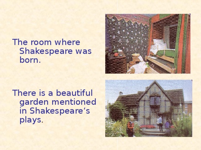 The room where Shakespeare was born. There is a beautiful garden mentioned in Shakespeare ‘s plays .