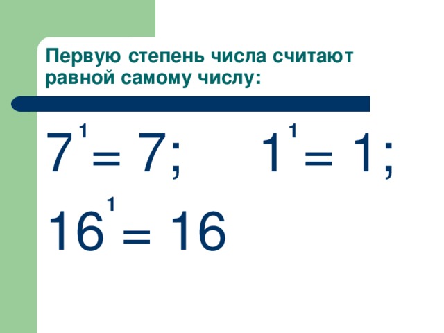 Первую степень числа считают равной самому числу: 7 = 7; 1 = 1; 16 = 16 1 1 1