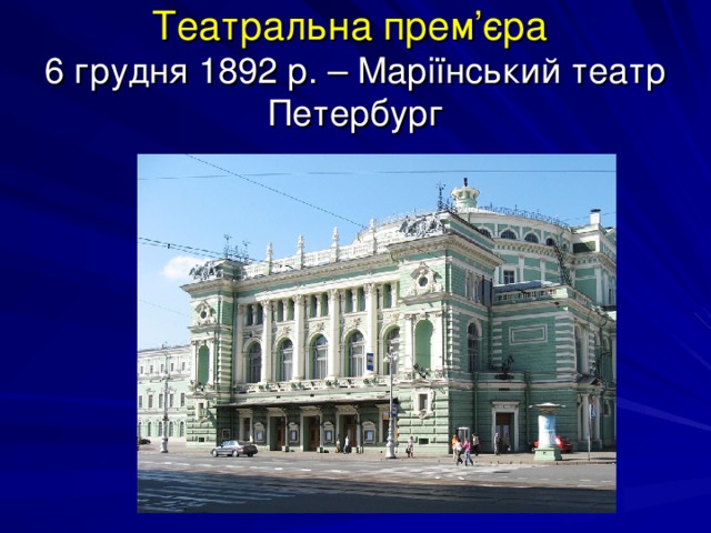 Театральна прем ’ єра  6 грудня 1892 р. – Маріїнський театр  Петербург