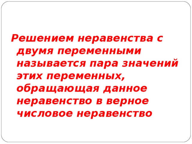 Решением неравенства с двумя переменными называется пара значений этих переменных, обращающая данное неравенство в верное числовое неравенство