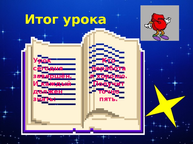 Итог урока Урок сегодня завершён,  И каждый должен знать:   Кто поработал хорошо.  Получит точно пять.