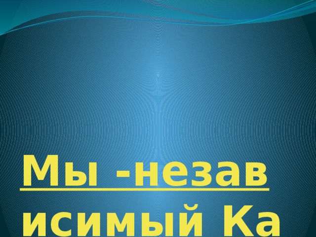 Мы -независимый Казахстан