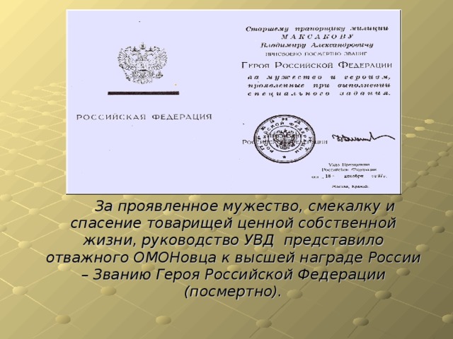 За проявленное мужество, смекалку и спасение товарищей ценной собственной жизни, руководство УВД представило отважного ОМОНовца к высшей награде России – Званию Героя Российской Федерации (посмертно).