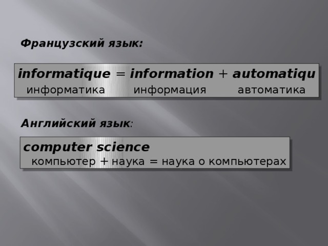 Французский язык: informatique  = information + automatiqu  информатика информация автоматика Английский язык : computer science  компьютер + наука = наука о компьютерах