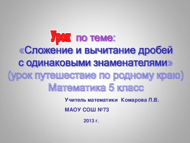 Учитель математики Комарова Л.В. МАОУ СОШ №73 2013 г .