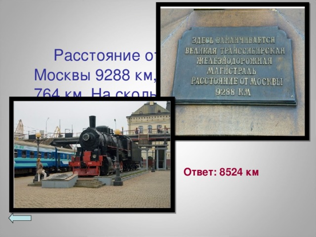 Расстояние от Владивостока до Москвы 9288 км, а до Хабаровска 764 км. На сколько больше расстояние до Москвы, чем до Хабаровска?  Ответ: 8524 км