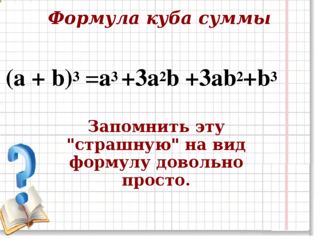Формула куба суммы ( a + b) 3  = a 3  +3a 2 b +3ab 2 +b 3   Запомнить эту 