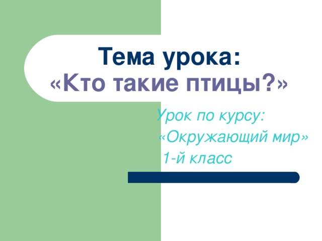 Тема урока:  «Кто такие птицы?» Урок по курсу: «Окружающий мир»  1-й класс