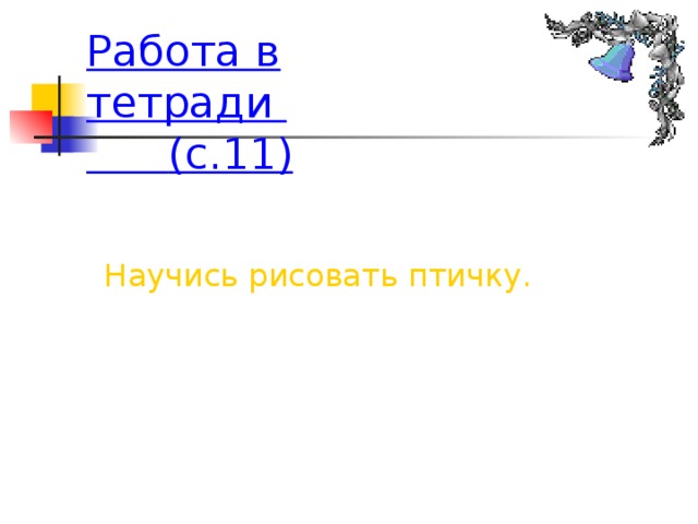 Работа в тетради  (с.11)  Задание 2. Научись рисовать птичку.