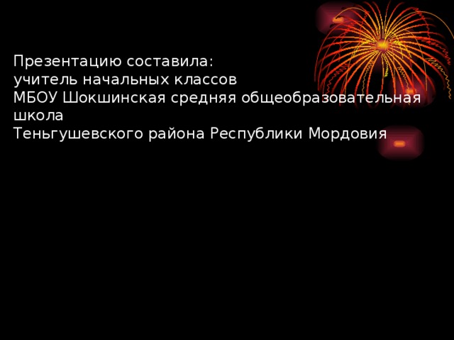 Презентацию составила: учитель начальных классов МБОУ Шокшинская средняя общеобразовательная школа Теньгушевского района Республики Мордовия