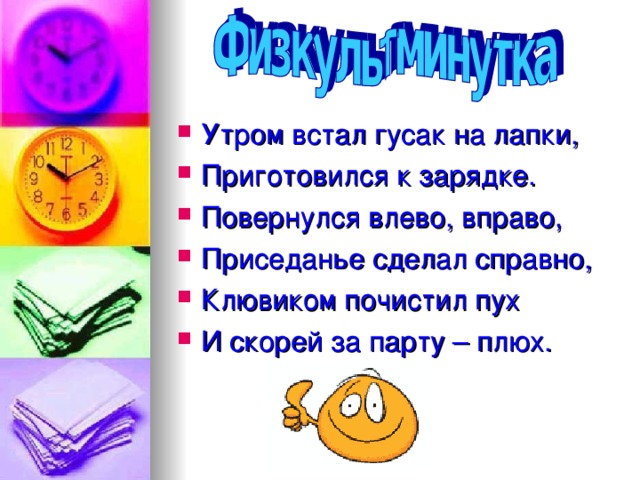 Утром встал гусак на лапки, Приготовился к зарядке. Повернулся влево, вправо, Приседанье сделал справно, Клювиком почистил пух И скорей за парту – плюх.