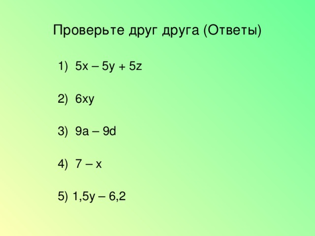 Проверьте друг друга (Ответы)  1) 5х – 5у + 5 z  2) 6 ху  3) 9а – 9 d  4) 7 – х  5) 1,5у – 6,2