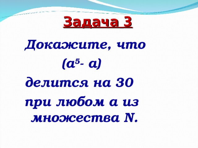 Задача  3  Докажите, что  (а 5 - а) делится на 30 при любом а из множества N.