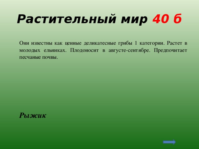 Растительный мир 40 б  Они известны как ценные деликатесные грибы 1 категории. Растет в молодых ельниках. Плодоносит в августе-сентябре. Предпочитает песчаные почвы.  Рыжик