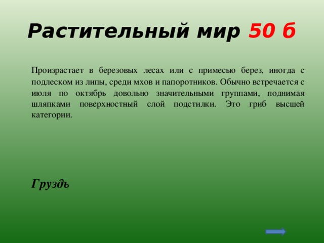 Растительный мир 50 б  Произрастает в березовых лесах или с примесью берез, иногда с подлеском из липы, среди мхов и папоротников. Обычно встречается с июля по октябрь довольно значительными группами, поднимая шляпками поверхностный слой подстилки. Это гриб высшей категории.  Груздь