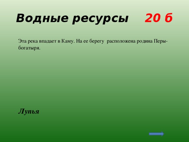 Водные ресурсы 20 б  Эта река впадает в Каму. На ее берегу расположена родина Перы-богатыря.  Лупья