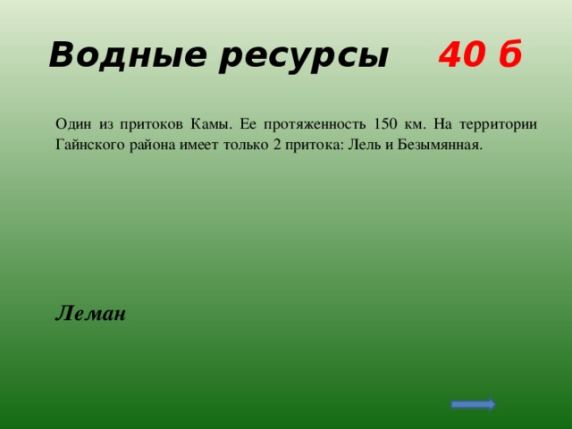 Водные ресурсы 40 б  Один из притоков Камы. Ее протяженность 150 км. На территории Гайнского района имеет только 2 притока: Лель и Безымянная.  Леман