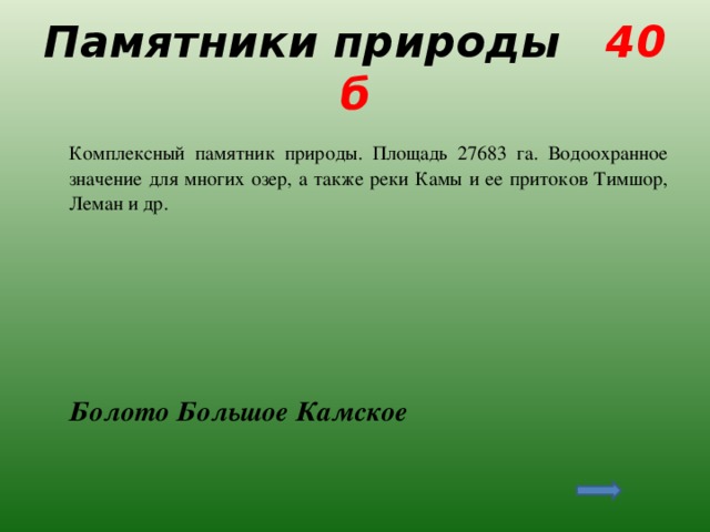 Памятники природы 40 б  Комплексный памятник природы. Площадь 27683 га. Водоохранное значение для многих озер, а также реки Камы и ее притоков Тимшор, Леман и др.  Болото Большое Камское