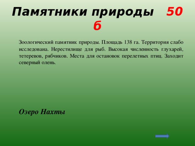 Памятники природы 50 б  Зоологический памятник природы. Площадь 138 га. Территория слабо исследована. Нерестилище для рыб. Высокая численность глухарей, тетеревов, рябчиков. Места для остановок перелетных птиц. Заходит северный олень.  Озеро Нахты