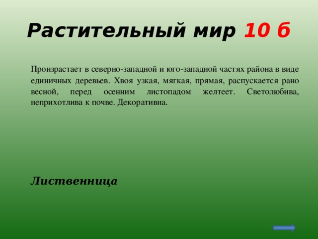 Растительный мир 10 б  Произрастает в северно-западной и юго-западной частях района в виде единичных деревьев. Хвоя узкая, мягкая, прямая, распускается рано весной, перед осенним листопадом желтеет. Светолюбива, неприхотлива к почве. Декоративна.  Лиственница