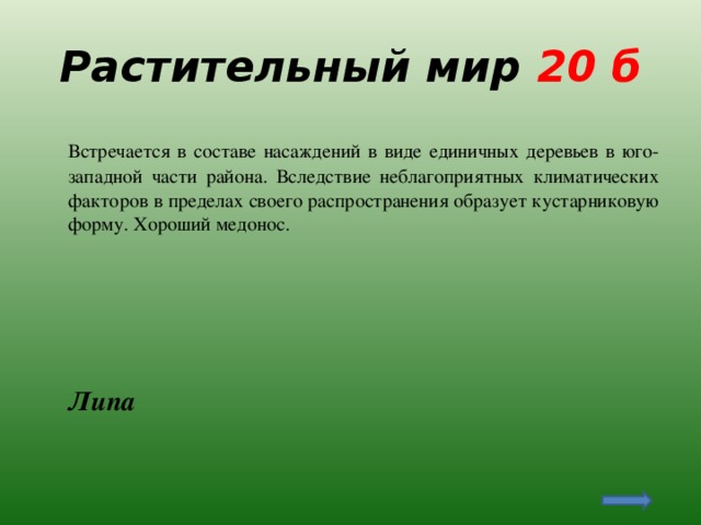 Растительный мир 20 б  Встречается в составе насаждений в виде единичных деревьев в юго-западной части района. Вследствие неблагоприятных климатических факторов в пределах своего распространения образует кустарниковую форму. Хороший медонос.  Липа