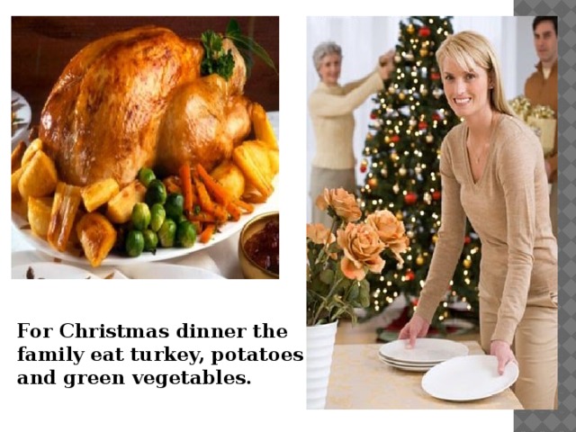 For Christmas dinner the family eat turkey, potatoes and green vegetables.